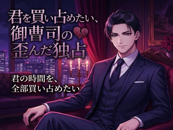 君を買い占めたい、御曹司の歪んだ独占♡〜時間も心も全部欲しい、富と執着で囲い込まれる溺愛〜【ヤンデレ/御曹司/バイノーラル】
