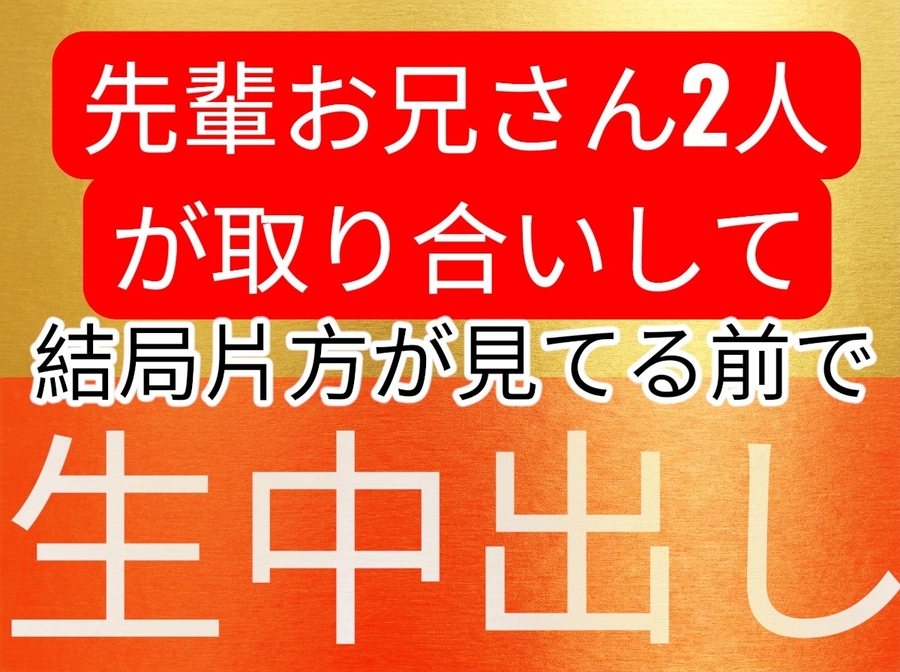 歳上お兄さん2人が後輩女子を取り合いして、結局片方が指くわえて見てる眼の前でゴム無し生中出しセックスしちゃうお話