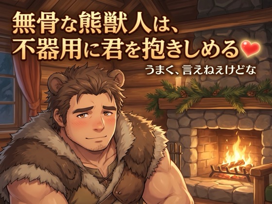 無骨な熊獣人は、不器用に君を抱きしめる♡〜言葉は少なくても、命がけで君を守る一途な番〜【獣人/熊/本能/バイノーラル】