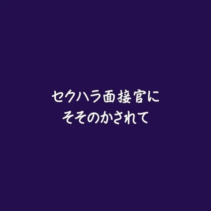 セクハラ面接官にそそのかされて