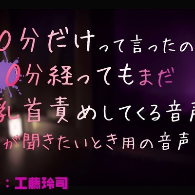 10分だけって言ったのに60分経ってもまだ乳首責めしてくる音声2