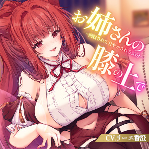 【KU100】お姉さんの膝の上で～回収されて甘やかされる23分～
