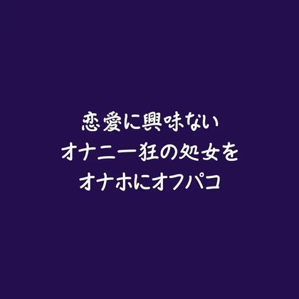 恋愛に興味ないオナニー狂の処女をオナホにオフパコ