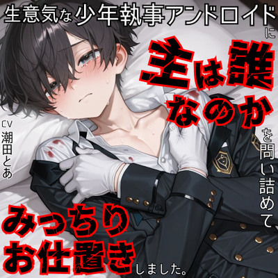 【首絞め/快楽攻め】生意気な少年執事アンドロイドに主は誰なのかを問い詰めてみっちりお仕置きしました。
