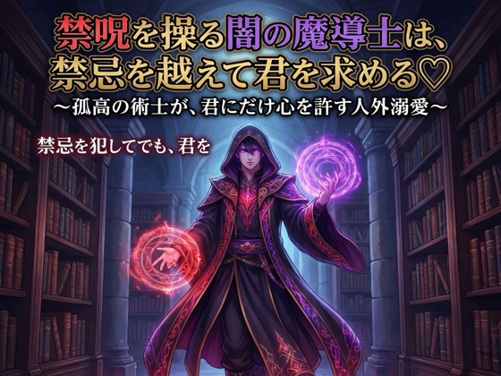 禁呪を操る闇の魔導士は、禁忌を越えて君を求める♡〜孤高の術士が、君にだけ心を許す人外溺愛〜【魔導士/人外/禁断/バイノーラル】