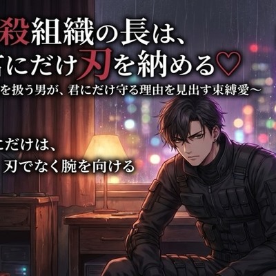 暗殺組織の長は、君にだけ刃を納める♡〜死を扱う男が、君にだけ守る理由を見出す束縛愛〜【裏社会/暗殺者/束縛/バイノーラル】