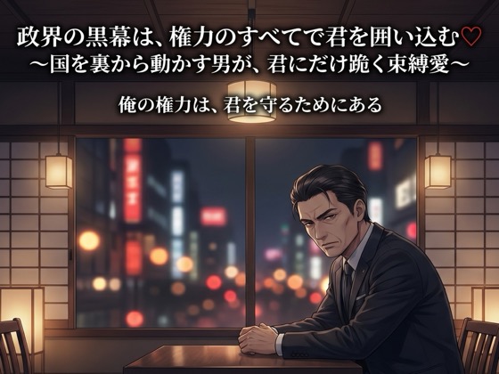 政界の黒幕は、権力のすべてで君を囲い込む♡〜国を裏から動かす男が、君にだけ跪く束縛愛〜【裏社会/黒幕/束縛/バイノーラル】