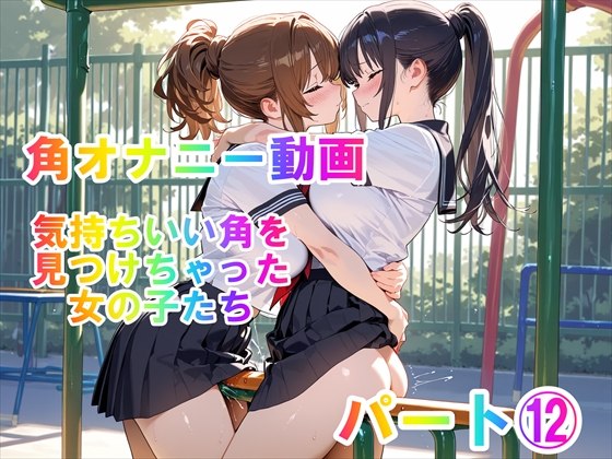 【角オナニー動画】きもちいい角を見つけちゃった女の子たち～パート(12)「雪見だいふくちゃん」&amp;「Amiちゃん」の2人でオナニー