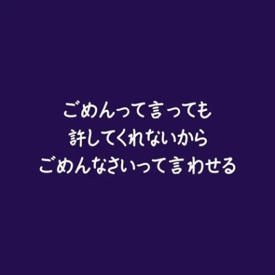 ごめんって言っても許してくれないからごめんなさいって言わせる