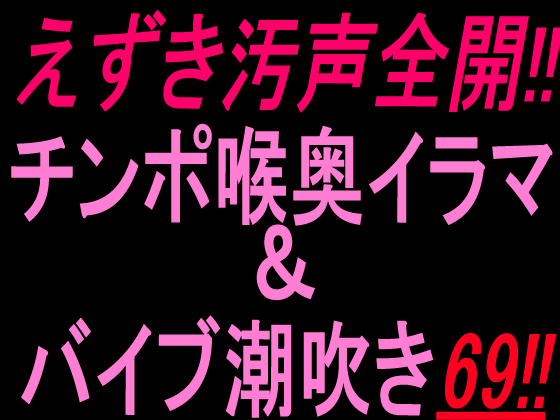 えずき汚声全開！！チンポ喉奥イラマ＆バイブ潮吹き69！！