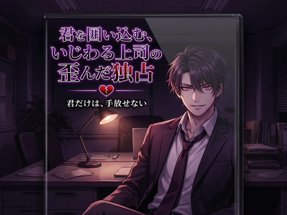 君を囲い込む、いじわる上司の歪んだ独占♡〜評価も心も全部、僕だけのもの、逃がさない溺愛〜【ヤンデレ/上司/バイノーラル】