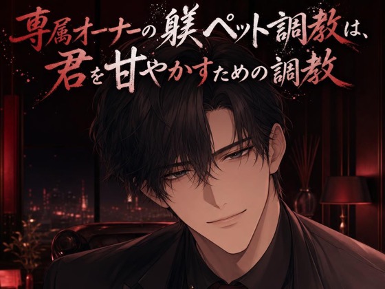 専属オーナーの躾ペット調教は、君を甘やかすための調教♡〜低い声で命令されて、焦らされて甘イキさせられる夜〜【ドS/調教/バイノーラル】
