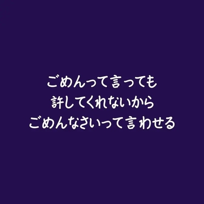 ごめんって言っても許してくれないからごめんなさいって言わせる