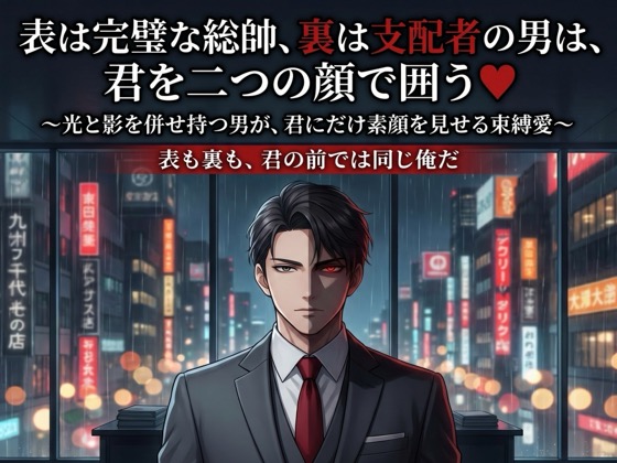 表は完璧な総帥、裏は支配者の男は、君を二つの顔で囲う♡〜光と影を併せ持つ男が、君にだけ素顔を見せる束縛愛〜【裏社会/企業/束縛/バイノーラル】