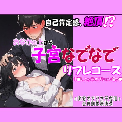 自己肯定感、絶頂！? おなかの上から、子宮なでなでリフレコース 『中〇しエッチオプション」追加で♪ ～変態オタク女子専用会員制執事喫茶～