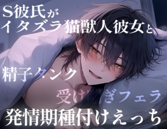 【長編60分】ちょいS彼氏がイタズラ猫獣人彼女と甘々えっちで奥トントン。〇〇と排卵誘発剤の過激えっちで連続絶頂。