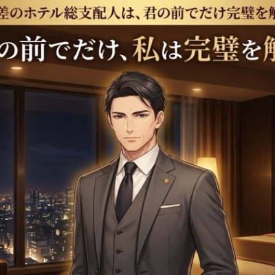 年の差のホテル総支配人は、君の前でだけ完璧を解く