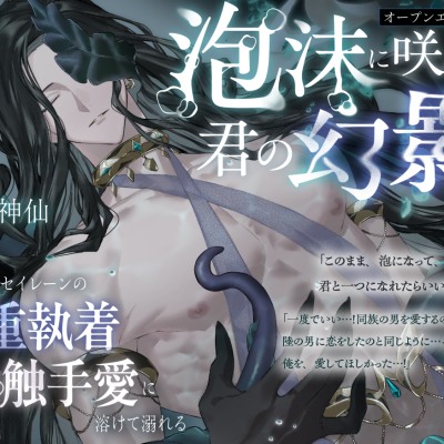 【オープンエンディング】泡沫に咲くは、君の幻影～人魚姫はセイレーンの激重執着触手愛に溶けて溺れる～【総尺2時間超え】