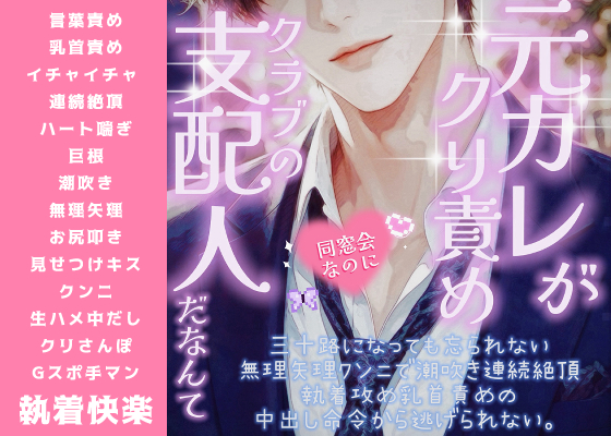 元カレが、クリ責めクラブの支配人だなんて…同窓会なのに、三十路になっても忘れられない無理矢理クンニで潮吹き連続絶頂。執着攻め乳首責めの中出し命令から逃げられない
