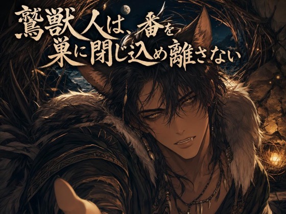 鷲獣人は、番を巣に閉じ込め離さない♡〜断崖の高みで嗅ぎ当てたお前だけを噛む〜【獣人/本能/バイノーラル】