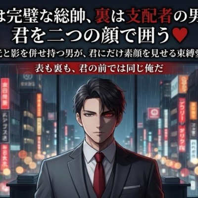 表は完璧な総帥、裏は支配者の男は、君を二つの顔で囲う♡〜光と影を併せ持つ男が、君にだけ素顔を見せる束縛愛〜【裏社会/企業/束縛/バイノーラル】