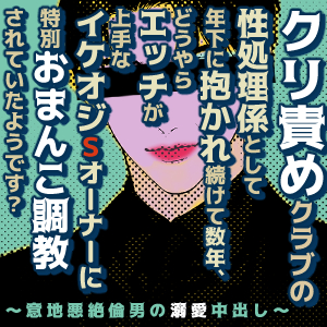 クリ責めクラブの性処理係として年下に抱かれ続けて数年、どうやらエッチが上手なイケオジSオーナーに特別おまんこ調教されていたようです?〜意地悪絶倫男の溺愛中出し〜
