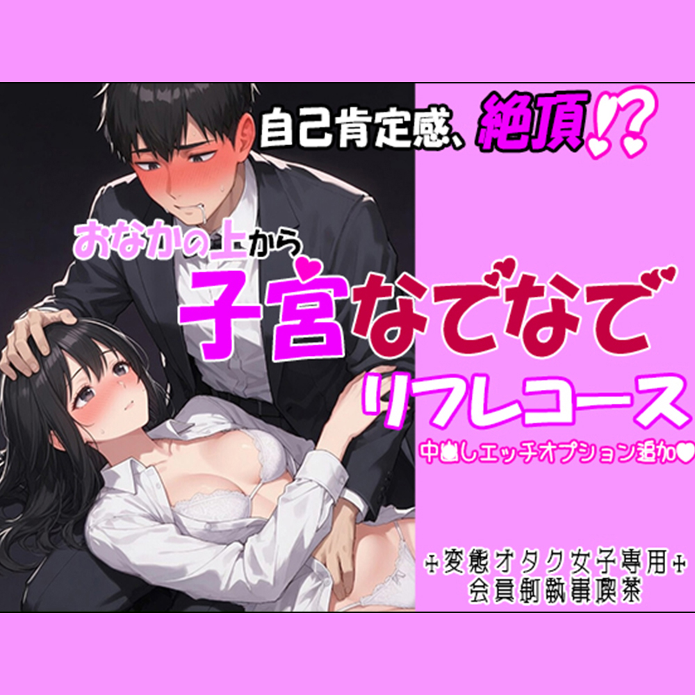 自己肯定感、絶頂！? おなかの上から、子宮なでなでリフレコース 『中〇しエッチオプション」追加で♪ ～変態オタク女子専用会員制執事喫茶～