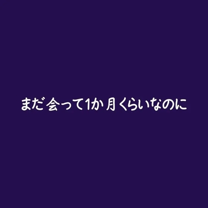 まだ会って1か月くらいなのに