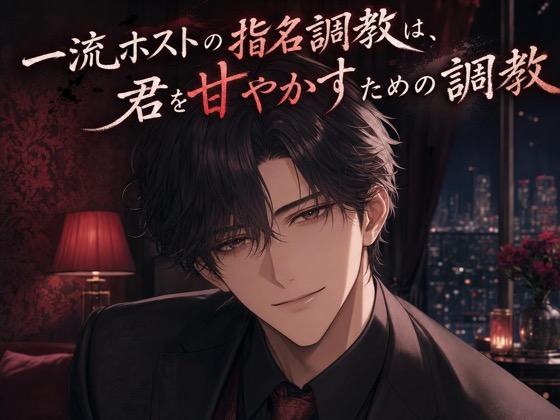 一流ホストの指名調教は、君を甘やかすための調教♡〜低い声で独占されて、焦らされて甘イキさせられる夜〜【ドS/調教/バイノーラル】