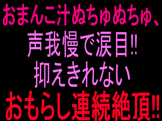 おまんこ汁ぬちゅぬちゅ、声我慢で涙目‼︎抑えきれないおもらし連続絶頂‼︎