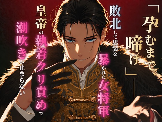 「孕むまで、啼け」――敗北して男装を暴かれた女将軍、皇帝の執着クリ責めで潮吹きが止まらない