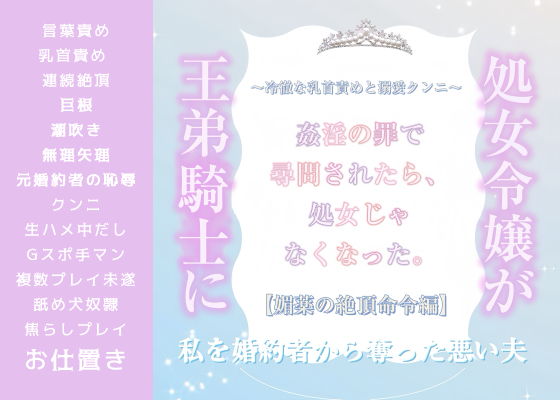 処女令嬢が姦淫の罪で王弟騎士に尋問されたら、処女じゃなくなった。〜冷徹な乳首責めと溺愛クンニ〜【媚薬の絶頂命令編】私を婚約者から奪った悪い夫