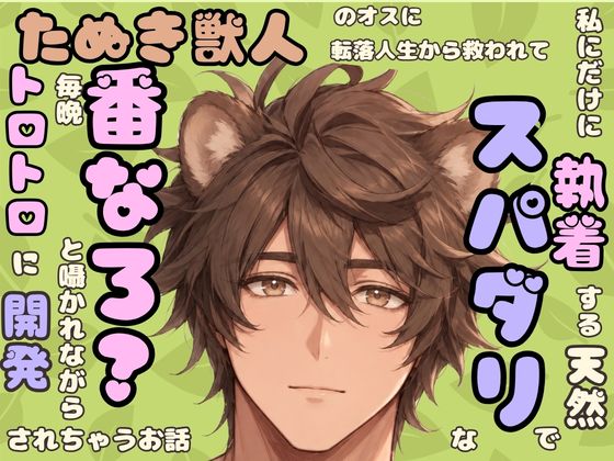 私にだけ執着する天然でスパダリなたぬき獣人のオスに転落人生から救われて番なろ?と囁かれながら毎晩トロトロに開発されちゃうお話