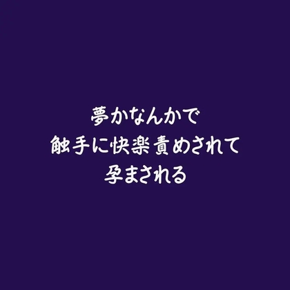 夢かなんかで触手に快楽責めされて孕まされる