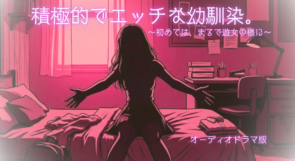 【R18】積極的でエッチな幼馴染。～初めては、まるで遊女の様に～【オーディオドラマ】