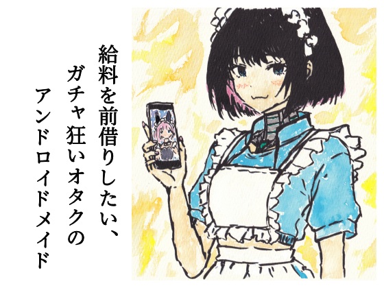 給料を前借りしたい、ガチャ狂いオタクのアンドロイドメイド