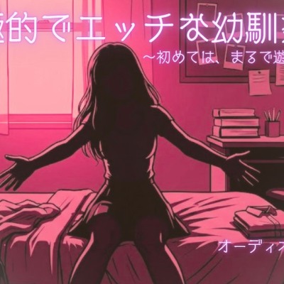 積極的でエッチな幼馴染。～初めては、まるで遊女の様に～