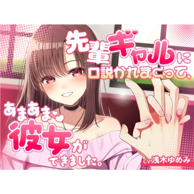 先輩ギャルに口説かれまくって、あまあま彼女ができました