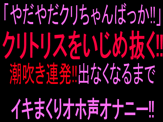 「やだやだクリちゃんばっか!!」クリトリスをいじめ抜く‼︎潮吹き連発!!出なくなるまでイキまくりオホ声オナニー‼︎