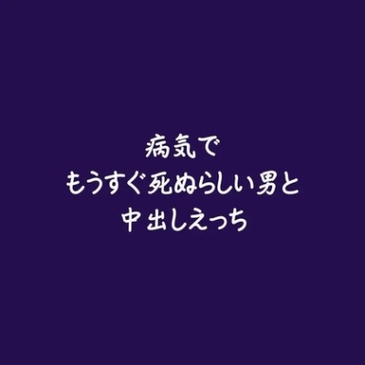 病気でもうすぐ死ぬらしい男と中出しえっち（体験版）