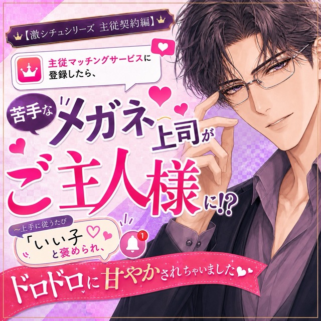 主従マッチングサービスに登録したら、苦手なメガネ上司がご主人様に!? ～上手に従うたび「いい子」と褒められ、ドロドロに甘やかされちゃいました～