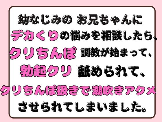幼なじみのお兄ちゃんにデカくりの悩みを相談したら、クリちんぽ調教が始まって、勃起クリ舐められて、クリちんぽ扱きで潮吹きアクメさせられてしまいました。