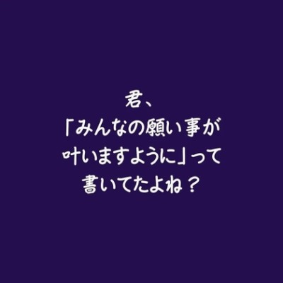 君、「みんなの願い事が叶いますように」って書いてたよね？