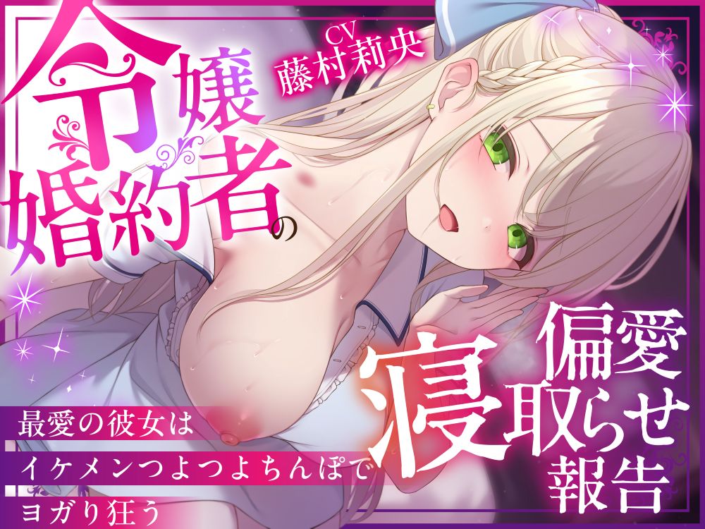 【NTR×純愛】令嬢婚約者の偏愛寝取らせ報告 ～最愛の彼女はイケメンつよつよちんぽでヨガり狂う～【本当に大好きなのは、あなただけ♡】