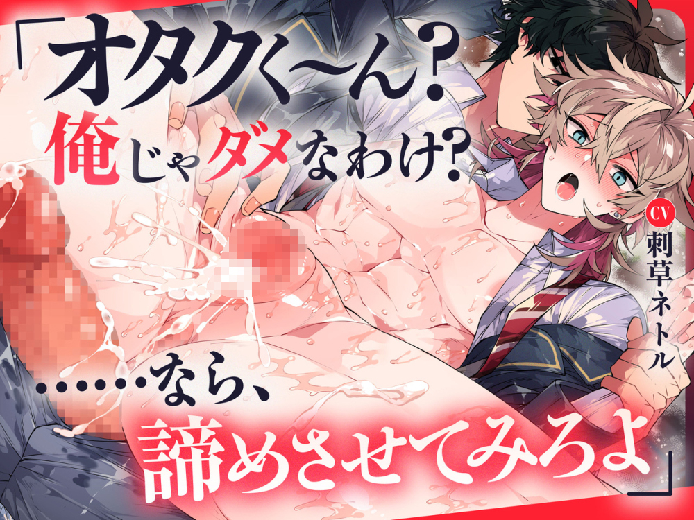 「オタクく～ん?俺じゃダメなわけ?……なら、諦めさせてみろよ」