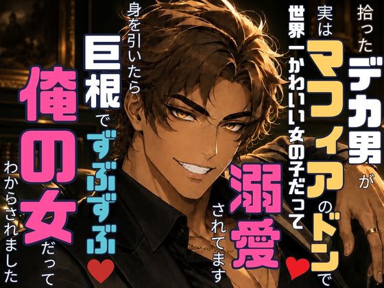 腹ペコのデカい男を拾ったらマフィアのドンで、世界一かわいい女の子だって溺愛されてます〜身を引いたら、巨根でずぶずぶ♡俺の女だってわからされました〜