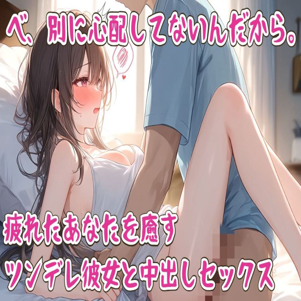 べ、別に心配してないんだから。疲れたあなたを癒すツンデレ彼女と中出しセックス
