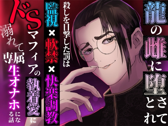 龍の雌に堕とされて ～殺しを目撃した罰は監視×軟禁×快楽調教。ドSマフィアの執着愛に溺れて専属生オナホになる話～