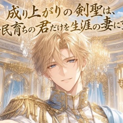 成り上がりの剣聖は、平民育ちの君だけを生涯の妻に望む♡〜剣で成り上がった男が捧げる一途な執着愛〜【身分差/溺愛/バイノーラル】