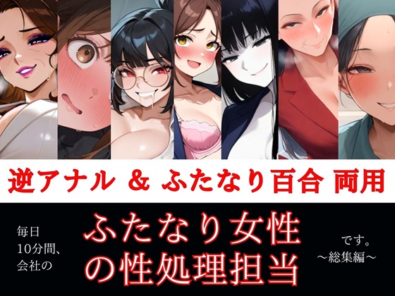 すぐ挿入7名出演/逆アナル＆ふたなり百合両用【毎日10分間、会社のふたなり女性の性処理担当です。～総集編～】